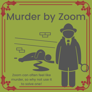 An image of a cartoon detective standing in front of a dead body with blood pooling on the floor. 
The caption says: "Murder by Zoom. Zoom can often feel like murder, so why not use it to solve one!"